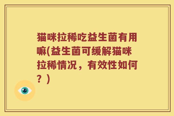 猫咪拉稀吃益生菌有用嘛(益生菌可缓解猫咪拉稀情况，有效性如何？)