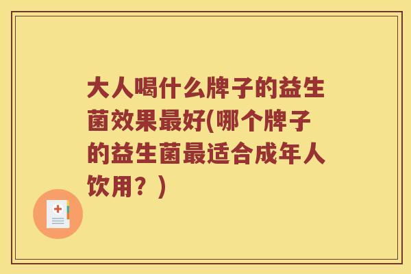 大人喝什么牌子的益生菌效果最好(哪个牌子的益生菌最适合成年人饮用？)