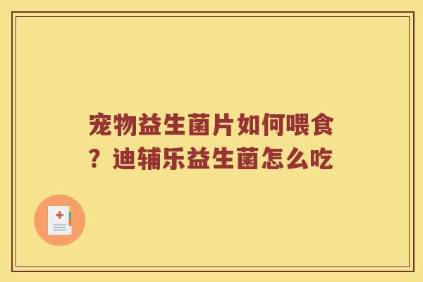 宠物益生菌片如何喂食？迪辅乐益生菌怎么吃