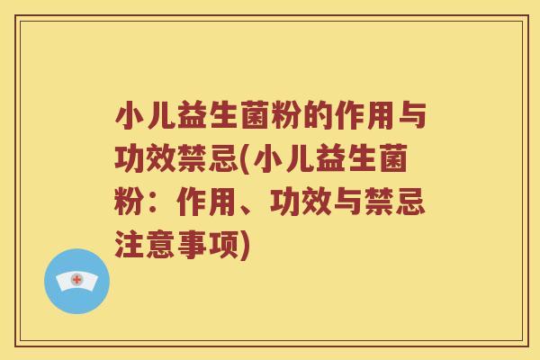 小儿益生菌粉的作用与功效禁忌(小儿益生菌粉：作用、功效与禁忌注意事项)