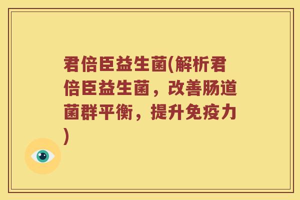 君倍臣益生菌(解析君倍臣益生菌，改善肠道菌群平衡，提升免疫力)