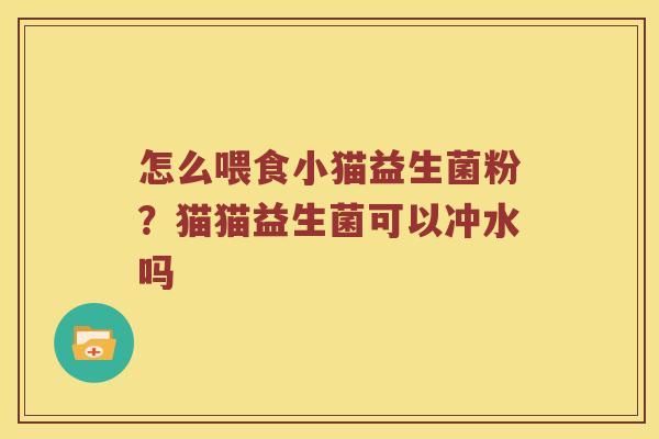 怎么喂食小猫益生菌粉？猫猫益生菌可以冲水吗