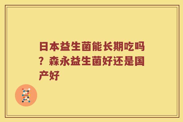 日本益生菌能长期吃吗?森永益生菌好还是国产好 日本益生菌能长期吃吗?森永益生菌好还是国产好