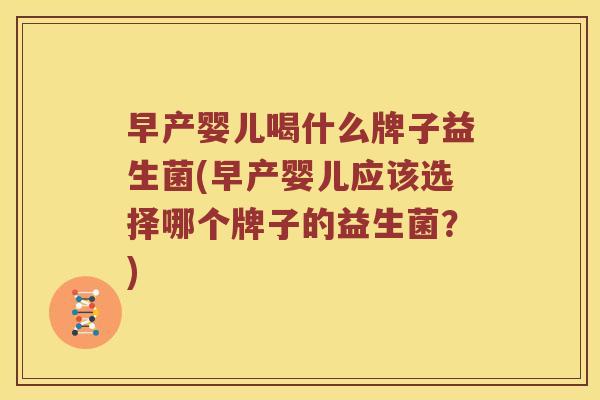 早产婴儿喝什么牌子益生菌(早产婴儿应该选择哪个牌子的益生菌？)