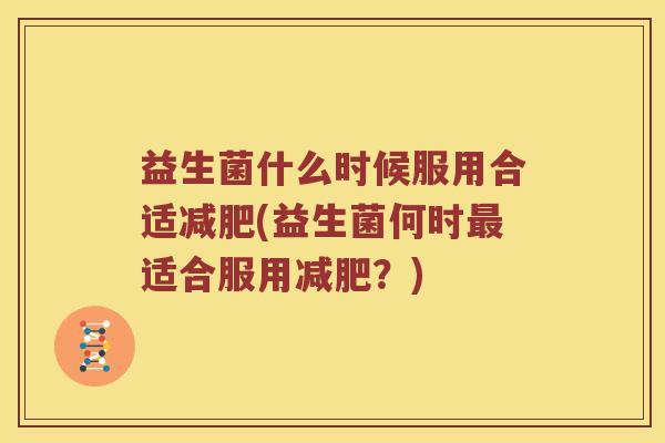益生菌什么时候服用合适减肥(益生菌何时最适合服用减肥？)