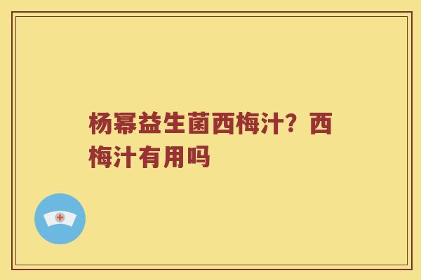 杨幂益生菌西梅汁？西梅汁有用吗