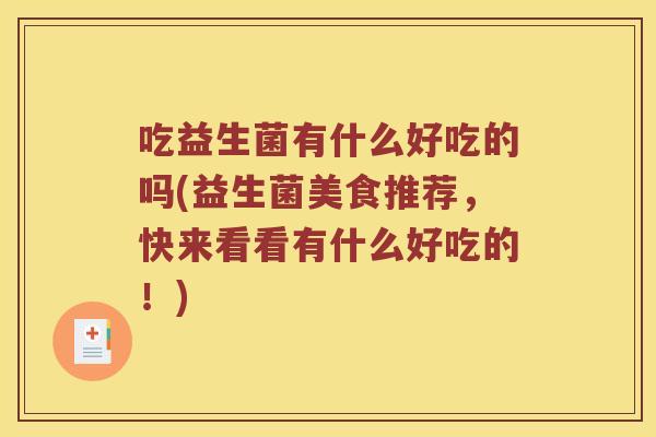 吃益生菌有什么好吃的吗(益生菌美食推荐,快来看看有什么好吃的!) 吃益生菌有什么好吃的吗(益生菌美食推荐,快来看看有什么好吃的!)