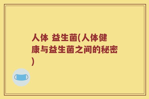 人体 益生菌(人体健康与益生菌之间的秘密)