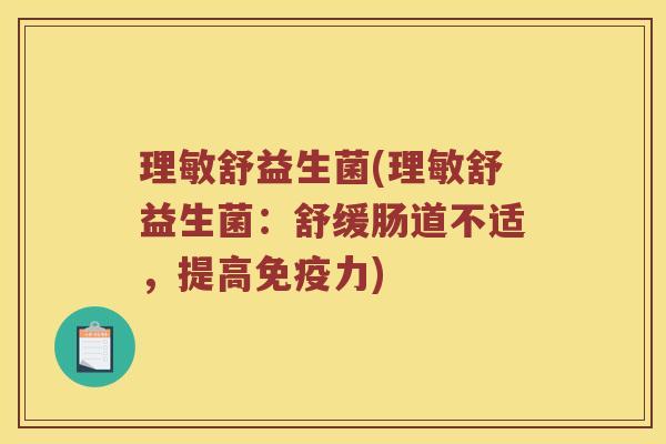 理敏舒益生菌(理敏舒益生菌：舒缓肠道不适，提高免疫力)