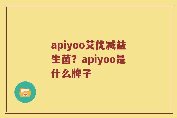 apiyoo艾优减益生菌？apiyoo是什么牌子
