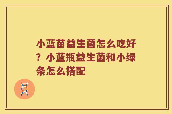 小蓝苗益生菌怎么吃好?小蓝瓶益生菌和小绿条怎么搭配 小蓝苗益生菌怎么吃好?小蓝瓶益生菌和小绿条怎么搭配