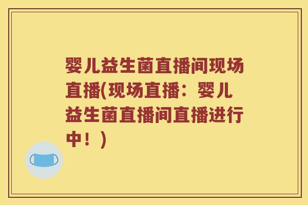 婴儿益生菌直播间现场直播(现场直播：婴儿益生菌直播间直播进行中！)