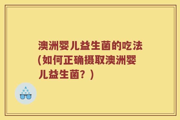 澳洲婴儿益生菌的吃法(如何正确摄取澳洲婴儿益生菌？)