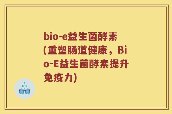 bio-e益生菌酵素(重塑肠道健康,Bio-E益生菌酵素提升力) bio-e益生菌酵素(重塑肠道健康,Bio-E益生菌酵素提升力)