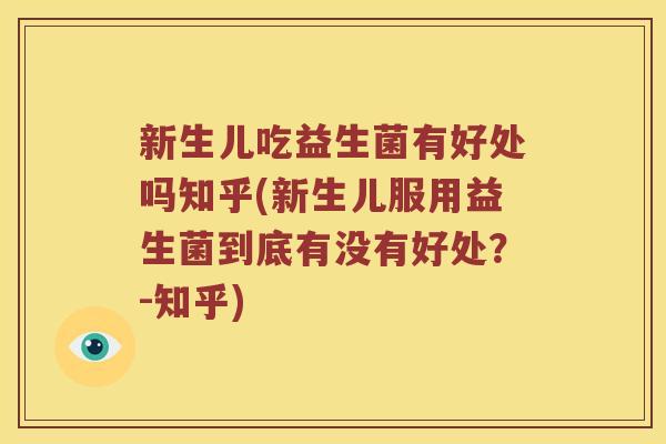新生儿吃益生菌有好处吗知乎(新生儿服用益生菌到底有没有好处?-知乎) 新生儿吃益生菌有好处吗知乎(新生儿服用益生菌到底有没有好处?-知乎)