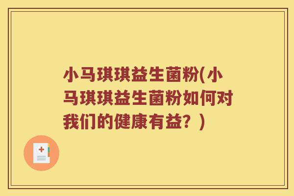 小马琪琪益生菌粉(小马琪琪益生菌粉如何对我们的健康有益？)