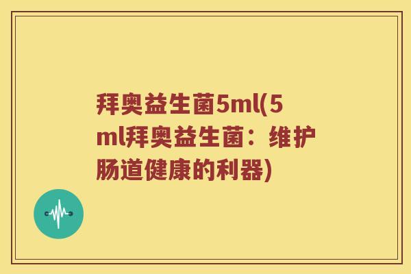 拜奥益生菌5ml(5ml拜奥益生菌:维护肠道健康的利器) 拜奥益生菌5ml(5ml拜奥益生菌:维护肠道健康的利器)