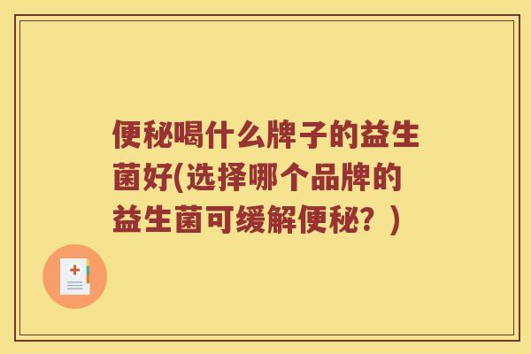 便秘喝什么牌子的益生菌好(选择哪个品牌的益生菌可缓解便秘？)