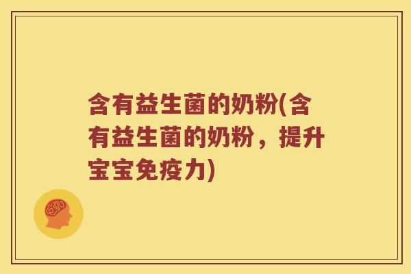 含有益生菌的奶粉(含有益生菌的奶粉，提升宝宝免疫力)