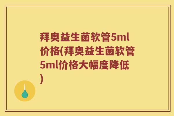 拜奥益生菌软管5ml价格(拜奥益生菌软管5ml价格大幅度降低)