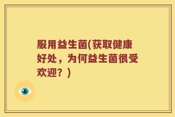 服用益生菌(获取健康好处，为何益生菌很受欢迎？)
