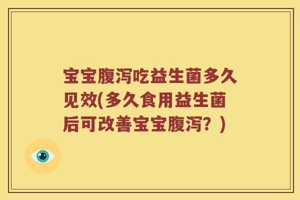 宝宝腹泻吃益生菌多久见效(多久食用益生菌后可改善宝宝腹泻？)