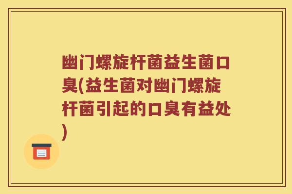 幽门螺旋杆菌益生菌口臭(益生菌对幽门螺旋杆菌引起的口臭有益处)