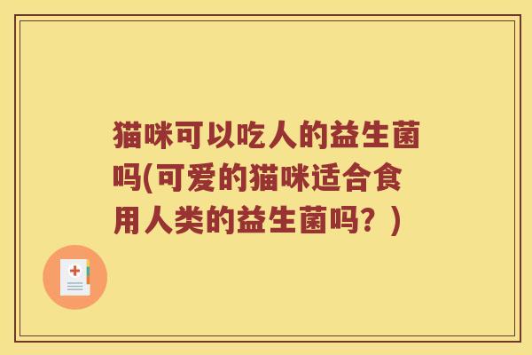 猫咪可以吃人的益生菌吗(可爱的猫咪适合食用人类的益生菌吗？)