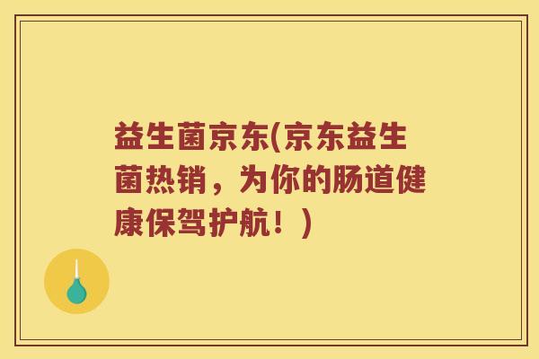 益生菌京东(京东益生菌热销,为你的肠道健康保驾护航!) 益生菌京东(京东益生菌热销,为你的肠道健康保驾护航!)