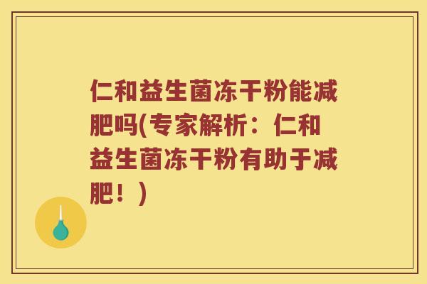 仁和益生菌冻干粉能吗(专家解析：仁和益生菌冻干粉有助于！)