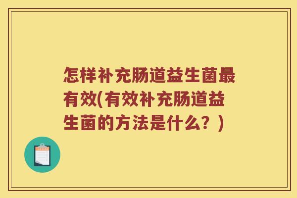 怎样补充肠道益生菌最有效(有效补充肠道益生菌的方法是什么？)