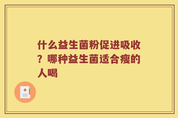 什么益生菌粉促进吸收？哪种益生菌适合瘦的人喝