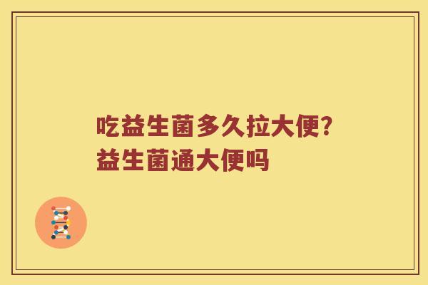 吃益生菌多久拉大便？益生菌通大便吗