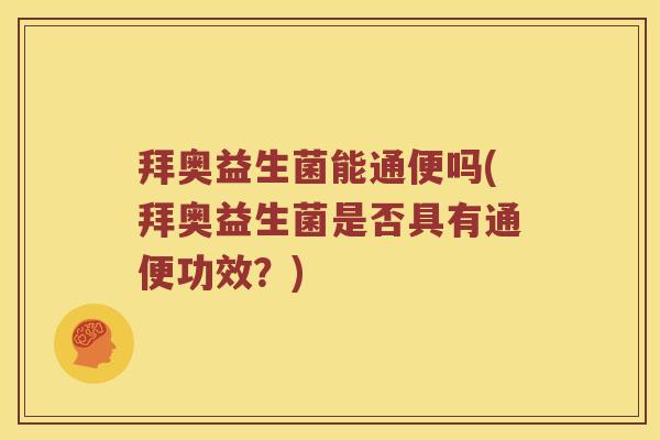 拜奥益生菌能通便吗(拜奥益生菌是否具有通便功效？)