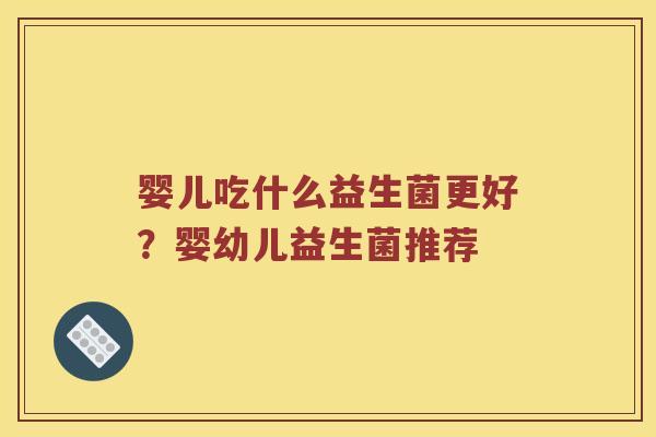 婴儿吃什么益生菌更好？婴幼儿益生菌推荐