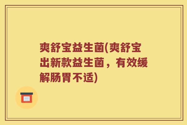 爽舒宝益生菌(爽舒宝出新款益生菌，有效缓解肠胃不适)