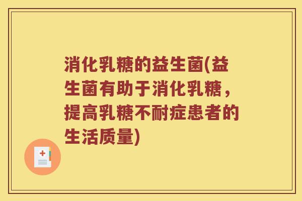 消化乳糖的益生菌(益生菌有助于消化乳糖，提高乳糖不耐症患者的生活质量)