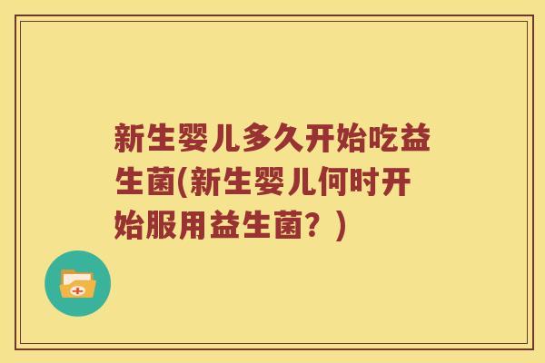 新生婴儿多久开始吃益生菌(新生婴儿何时开始服用益生菌？)