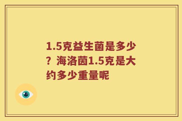 1.5克益生菌是多少？海洛茵1.5克是大约多少重量呢