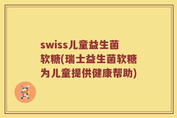 swiss儿童益生菌软糖(瑞士益生菌软糖为儿童提供健康帮助) swiss儿童益生菌软糖(瑞士益生菌软糖为儿童提供健康帮助)