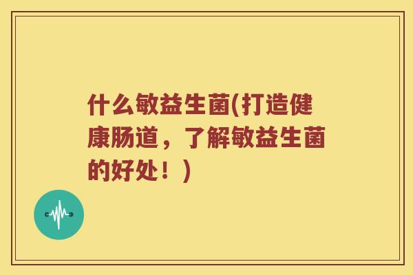 什么敏益生菌(打造健康肠道，了解敏益生菌的好处！)