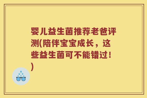 婴儿益生菌推荐老爸评测(陪伴宝宝成长,这些益生菌可不能错过!) 婴儿益生菌推荐老爸评测(陪伴宝宝成长,这些益生菌可不能错过!)