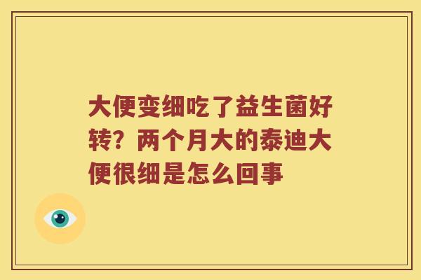 大便变细吃了益生菌好转？两个月大的泰迪大便很细是怎么回事