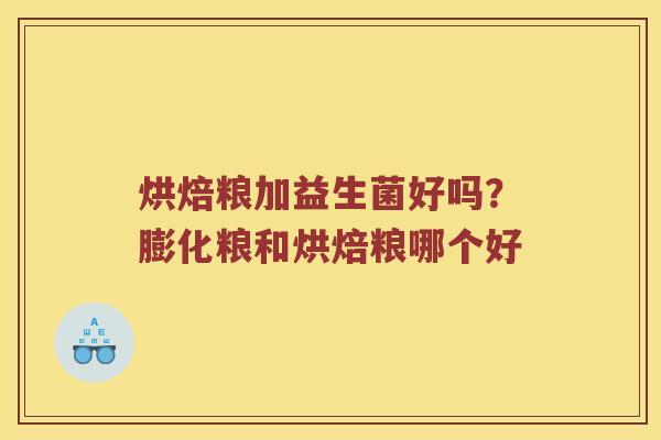 烘焙粮加益生菌好吗？膨化粮和烘焙粮哪个好
