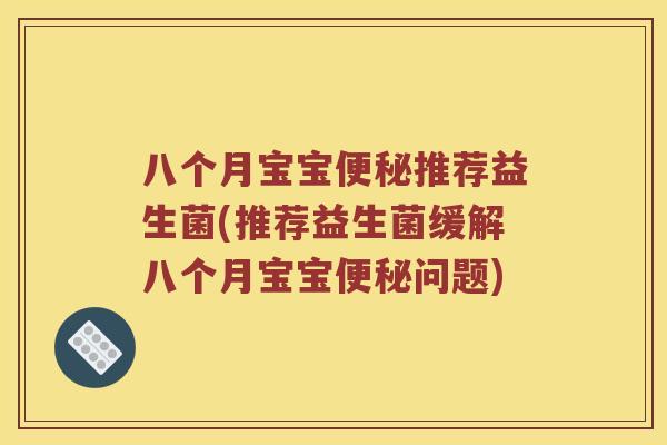 八个月宝宝便秘推荐益生菌(推荐益生菌缓解八个月宝宝便秘问题)