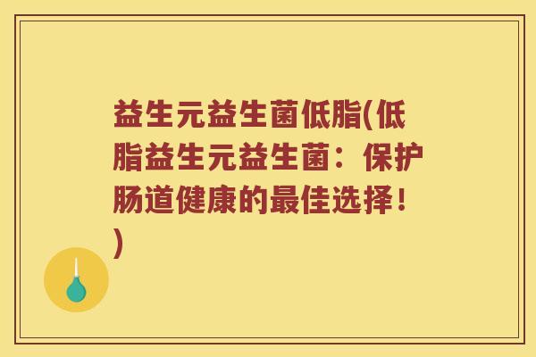 益生元益生菌低脂(低脂益生元益生菌：保护肠道健康的最佳选择！)