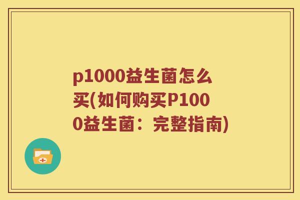 p1000益生菌怎么买(如何购买P1000益生菌：完整指南)