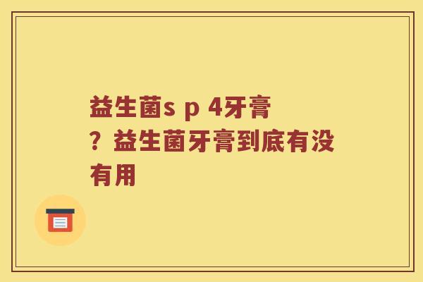 益生菌s p 4牙膏？益生菌牙膏到底有没有用