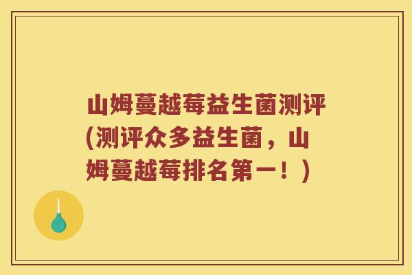 山姆蔓越莓益生菌测评(测评众多益生菌，山姆蔓越莓排名第一！)