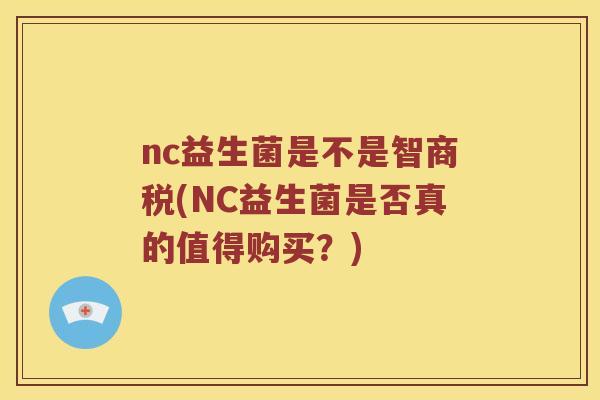 nc益生菌是不是智商税(NC益生菌是否真的值得购买?) nc益生菌是不是智商税(NC益生菌是否真的值得购买?)